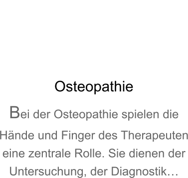 Osteopathie Bei der Osteopathie spielen die Hände und Finger des Therapeuten eine zentrale Rolle. Sie dienen der Untersuchung, der Diagnostik…