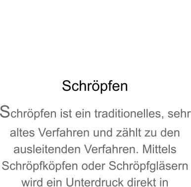 Schrpfen Schrpfen ist ein traditionelles, sehr altes Verfahren und zhlt zu den ausleitenden Verfahren. Mittels Schrpfkpfen oder Schrpfglsern wird ein Unterdruck direkt in 