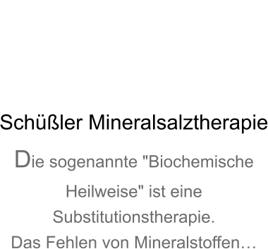 Schler Mineralsalztherapie Die sogenannte "Biochemische Heilweise" ist eine Substitutionstherapie. Das Fehlen von Mineralstoffen